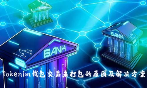 Tokenim钱包交易未打包的原因及解决方案